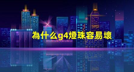 為什么g4燈珠容易壞 led燈珠容易壞嗎